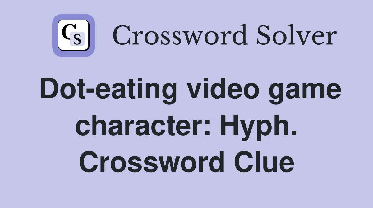 Dot-eating video game character: Hyph. Crossword Clue