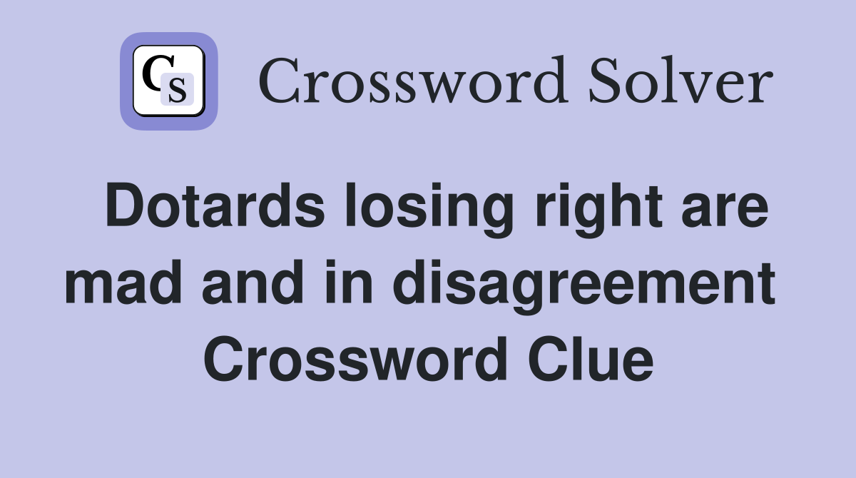 Dotards losing right are mad and in disagreement  Crossword Clue
