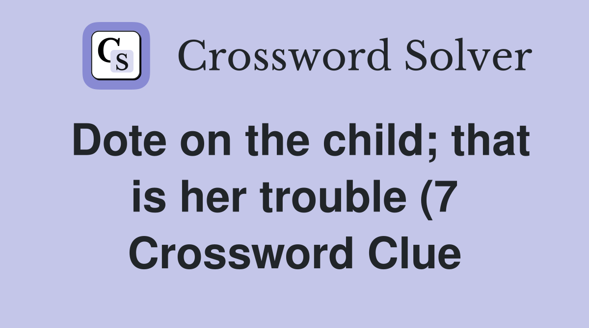 Dote on the child that is her trouble (7) Crossword Clue Answers Dote on the child that is her trouble (7) Crossword Clue Answers