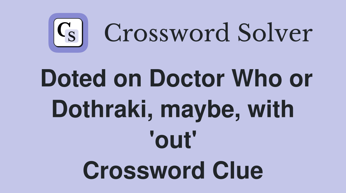 Doted on Doctor Who or Dothraki, maybe, with 'out' Crossword Clue