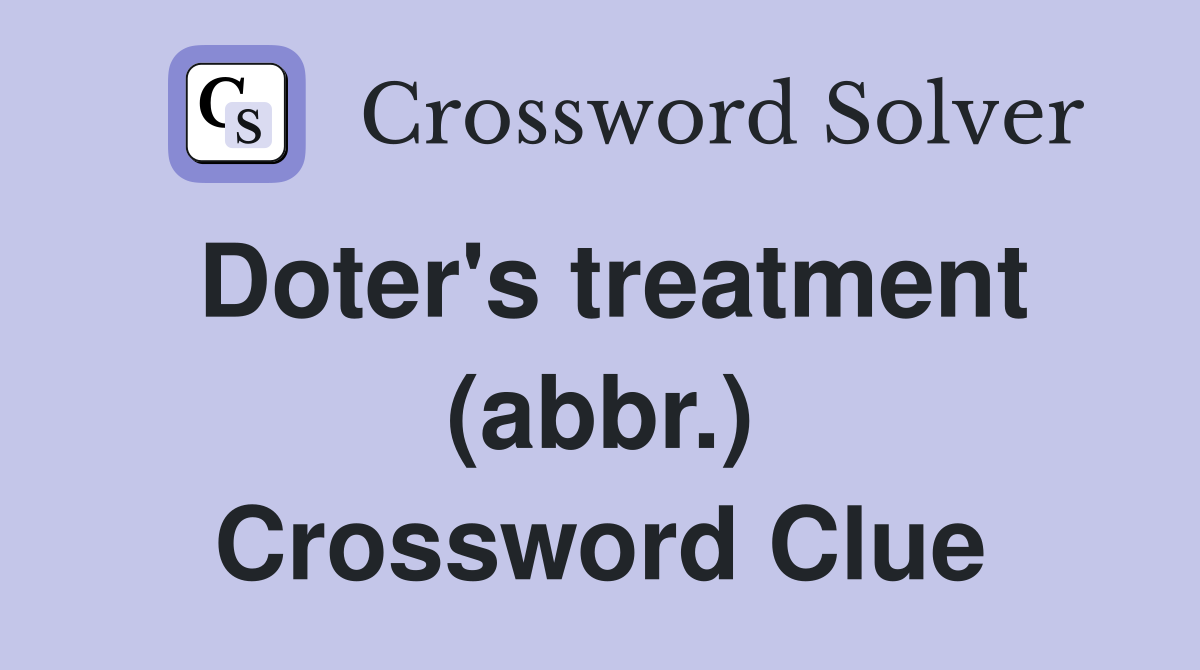 Doter's treatment (abbr.) Crossword Clue