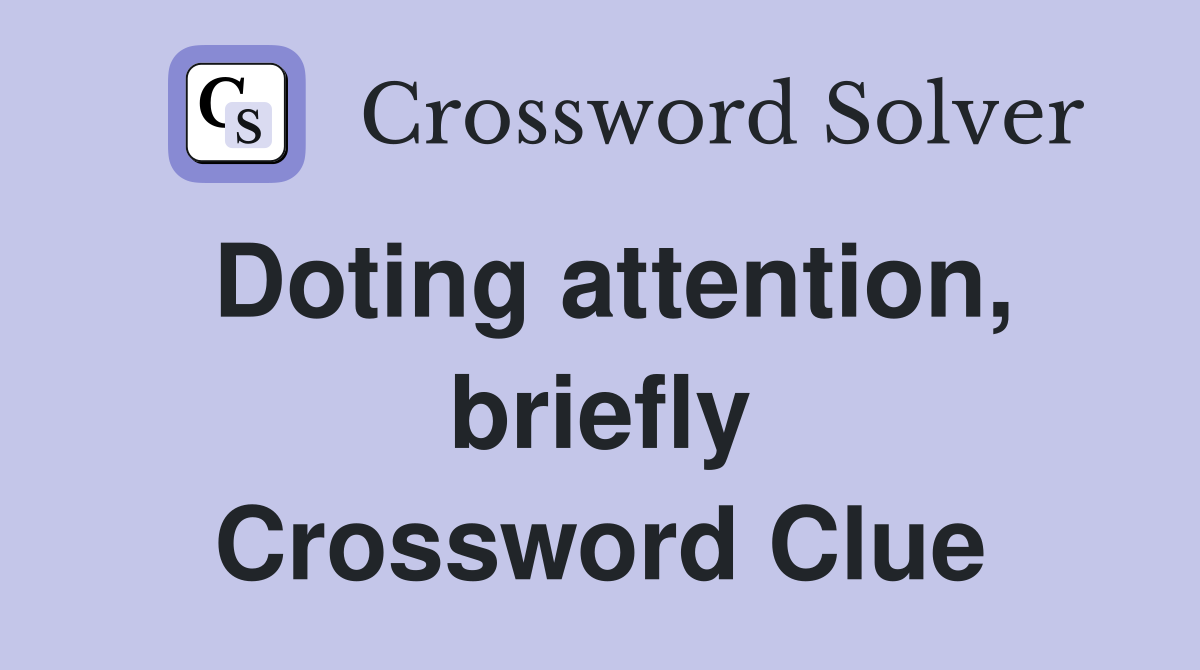 Doting attention, briefly Crossword Clue