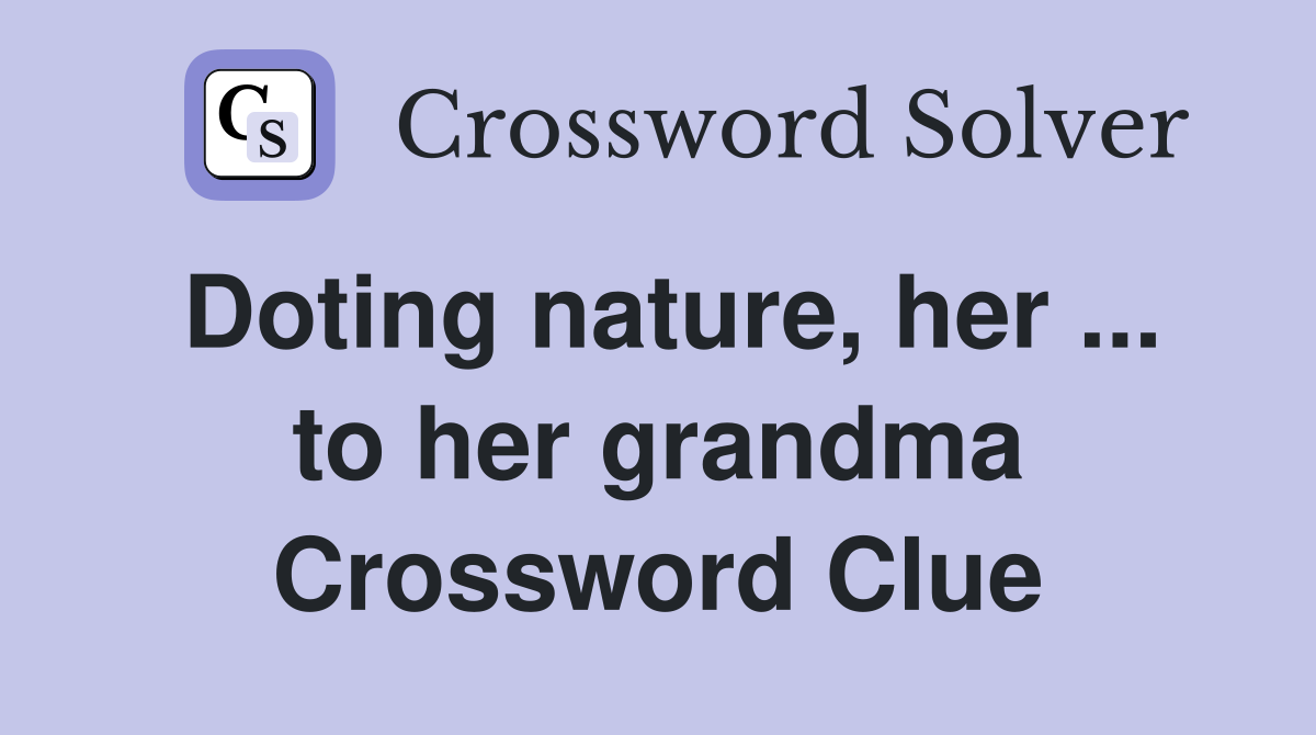 Doting nature, her ... to her grandma Crossword Clue