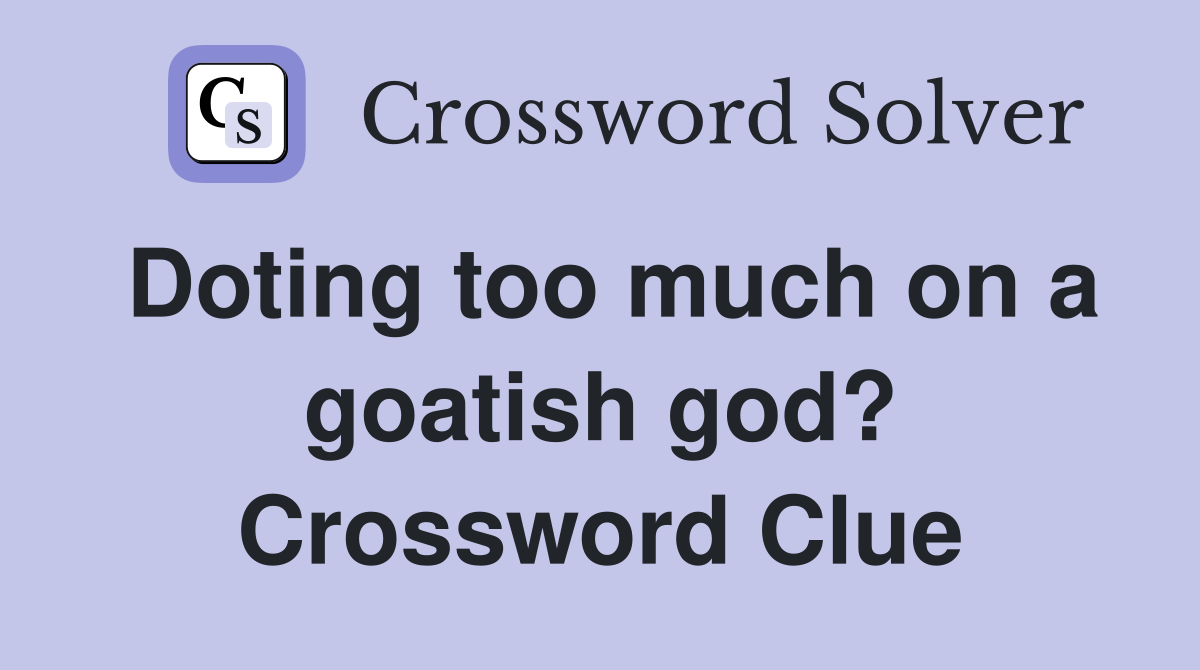 Doting too much on a goatish god? Crossword Clue
