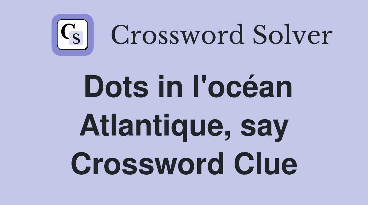 Dots in l'océan Atlantique, say Crossword Clue