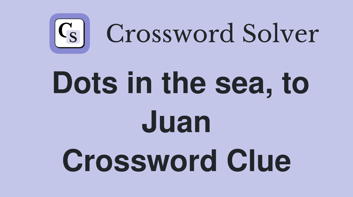 Dots in the sea, to Juan Crossword Clue