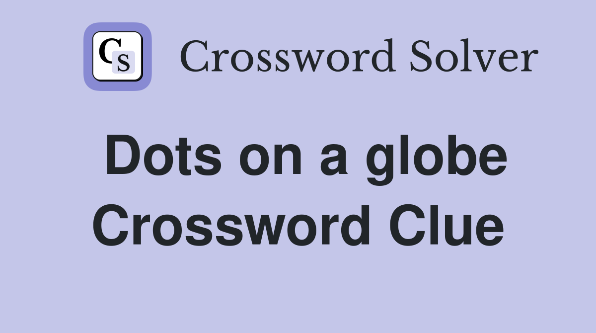 Dots on a globe Crossword Clue