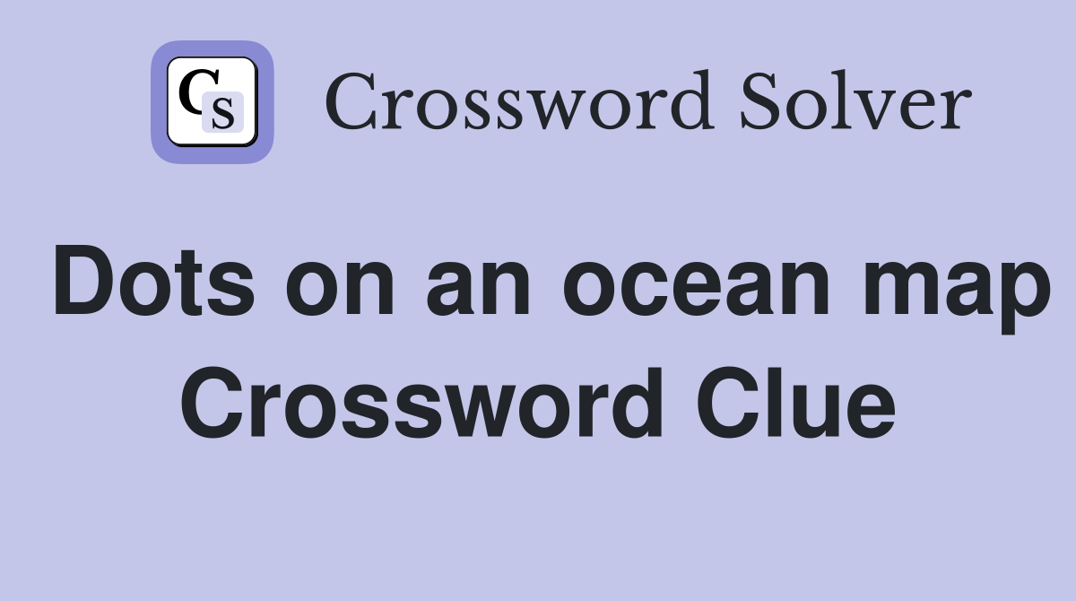 Dots on an ocean map Crossword Clue