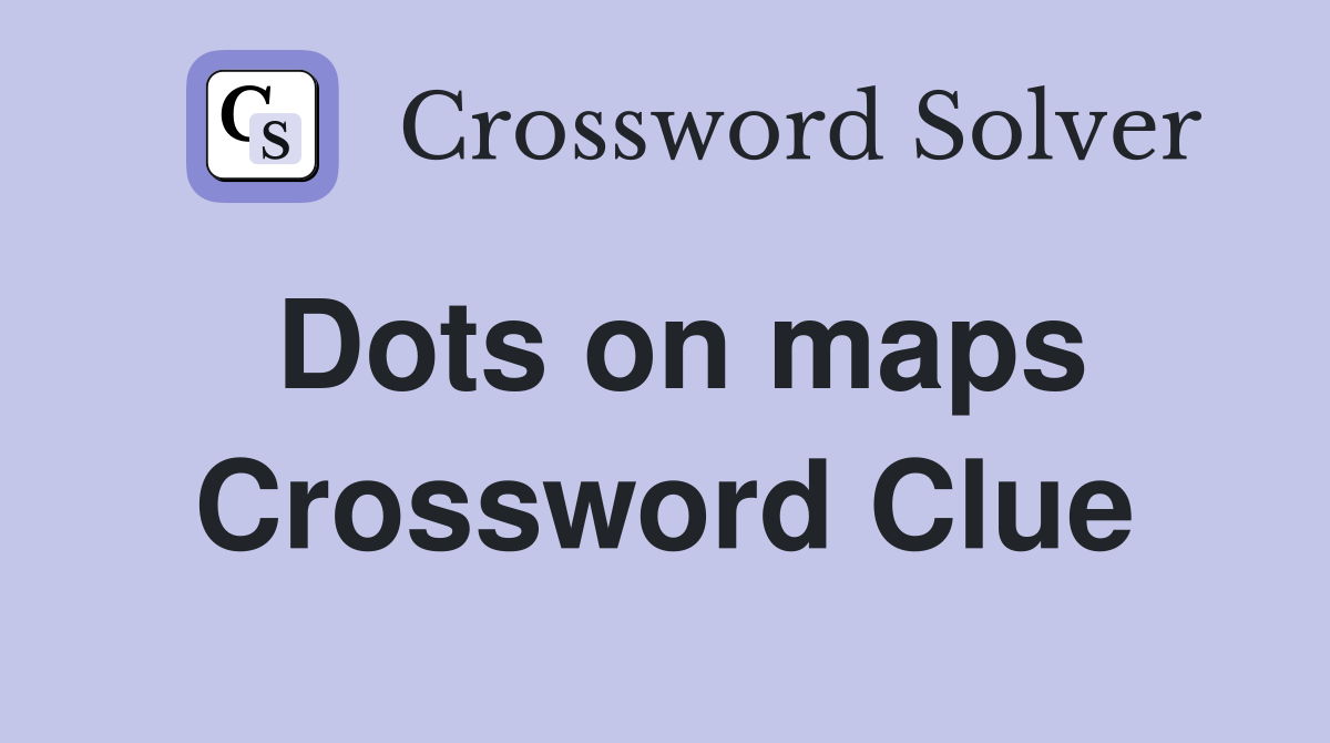 Dots on maps Crossword Clue