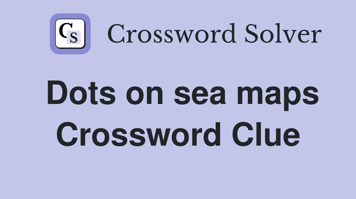 Dots on sea maps Crossword Clue