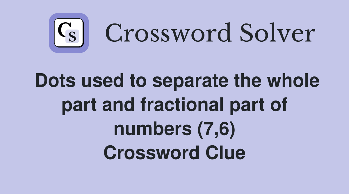 Dots used to separate the whole part and fractional part of numbers (7,6) Crossword Clue