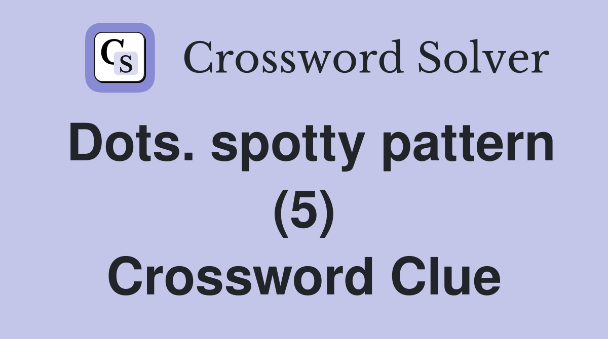 Dots. spotty pattern (5) Crossword Clue