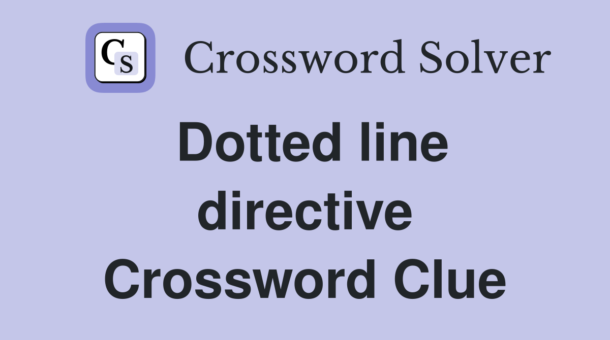 Dotted line directive Crossword Clue