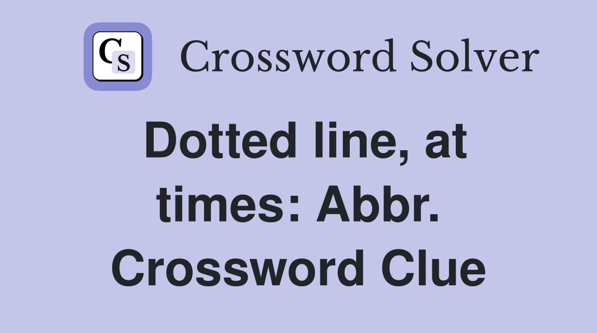 Dotted line, at times: Abbr. Crossword Clue