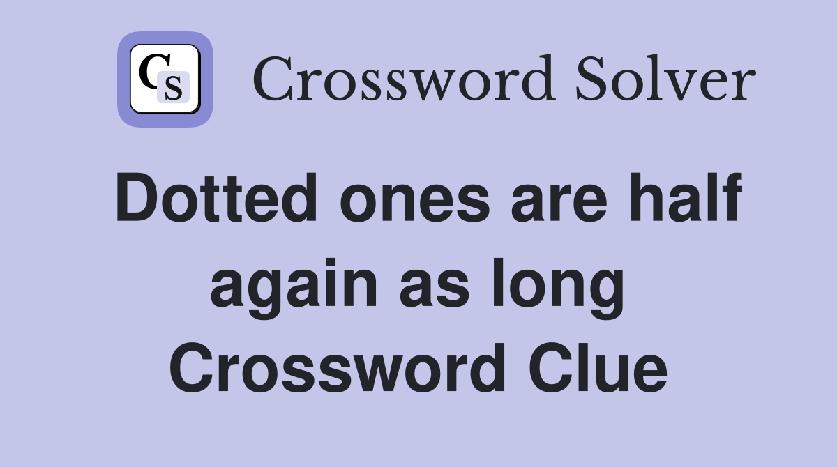 Dotted ones are half again as long Crossword Clue