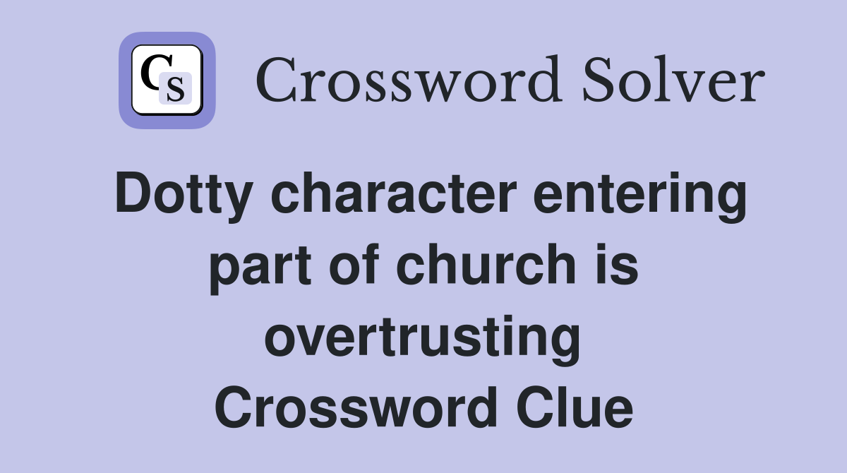 Dotty character entering part of church is overtrusting Crossword Clue