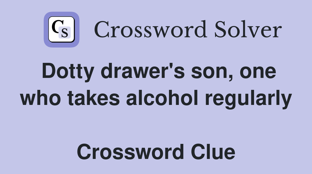 Dotty drawer's son, one who takes alcohol regularly  Crossword Clue