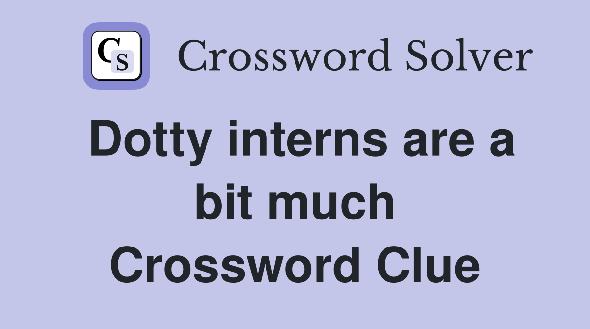 Dotty interns are a bit much Crossword Clue