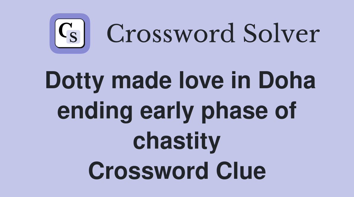 Dotty made love in Doha ending early phase of chastity Crossword Clue