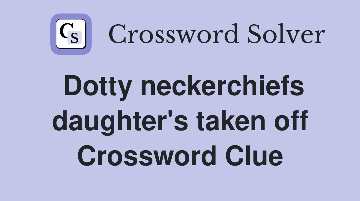 Dotty neckerchiefs daughter's taken off Crossword Clue