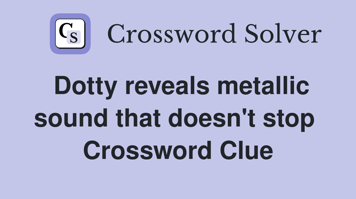 Dotty reveals metallic sound that doesn't stop  Crossword Clue