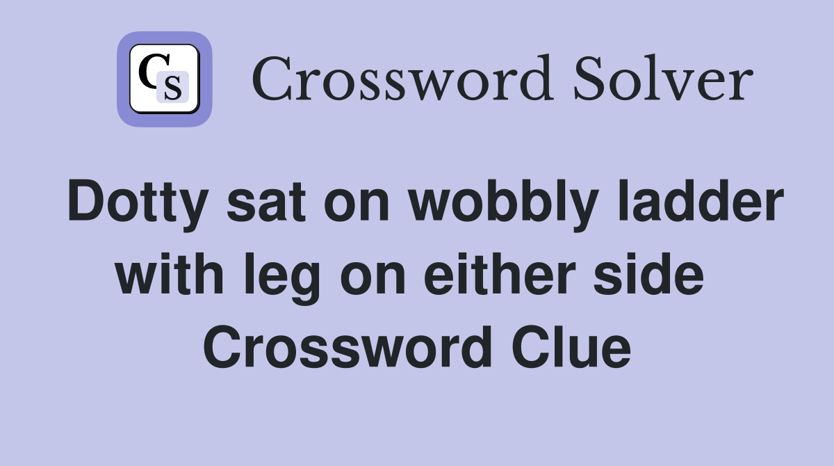 Dotty sat on wobbly ladder with leg on either side  Crossword Clue