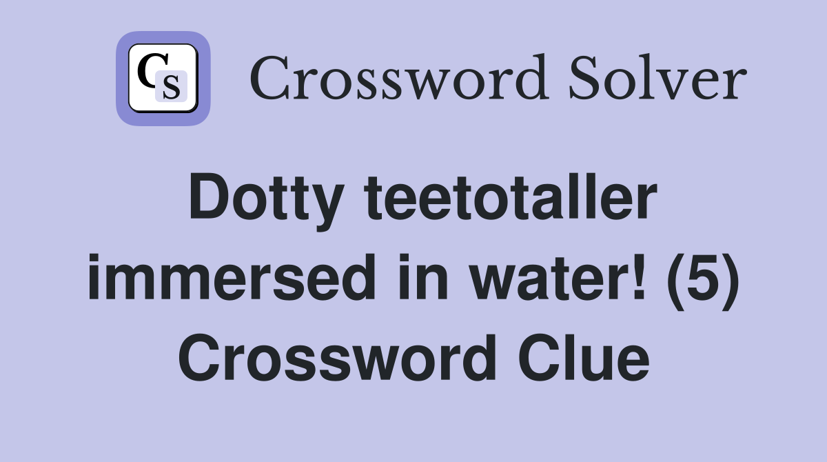Dotty teetotaller immersed in water! (5) Crossword Clue