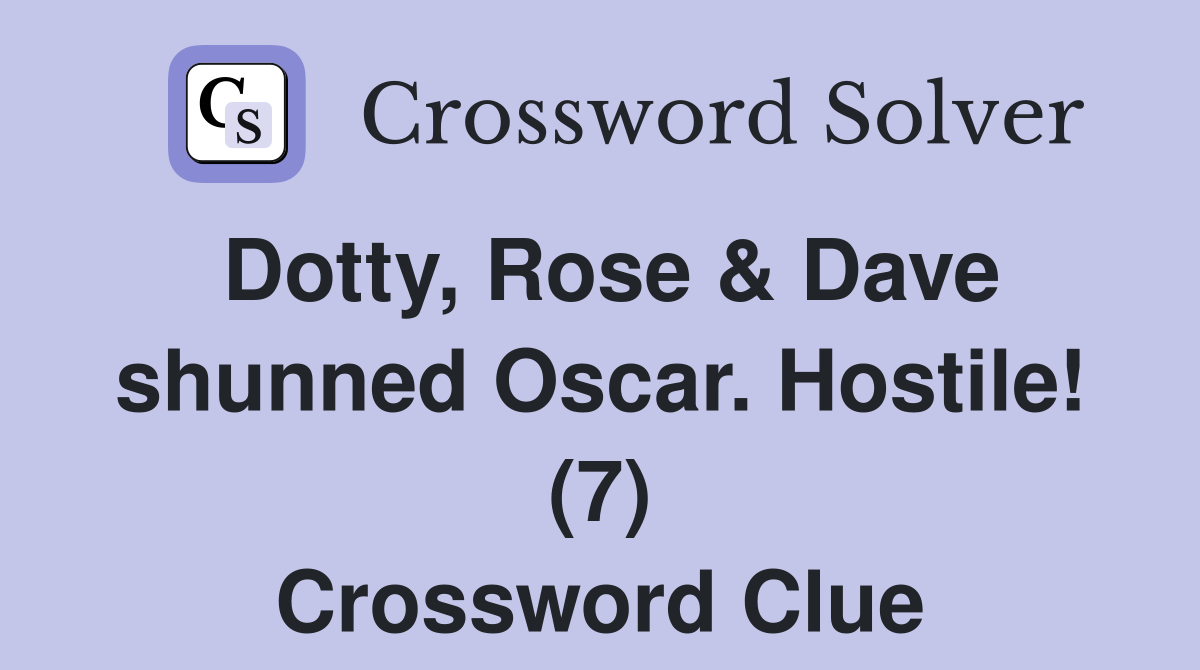 Dotty, Rose & Dave shunned Oscar. Hostile! (7) Crossword Clue