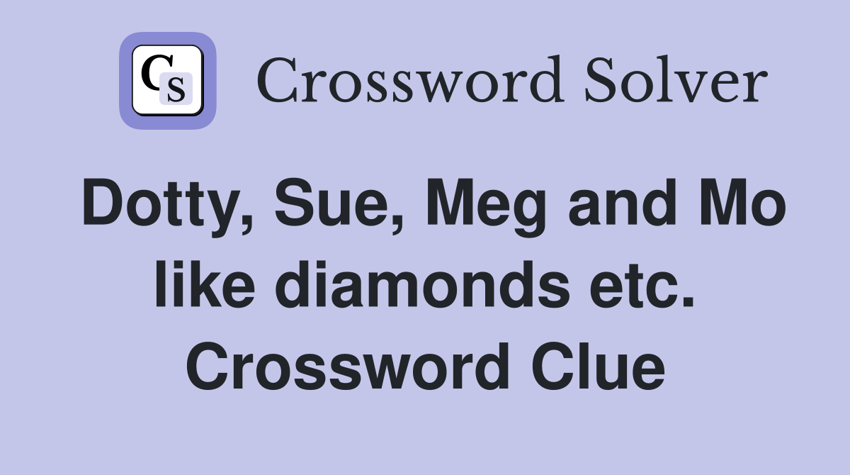 Dotty, Sue, Meg and Mo like diamonds etc. Crossword Clue