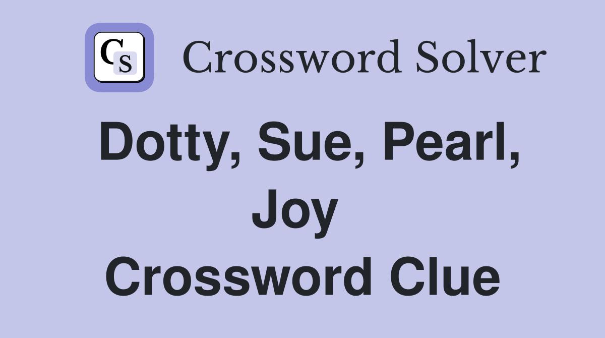 Dotty, Sue, Pearl, Joy  Crossword Clue