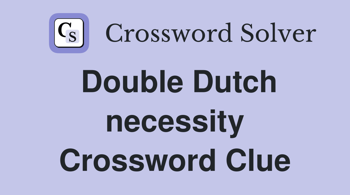 Double Dutch necessity Crossword Clue