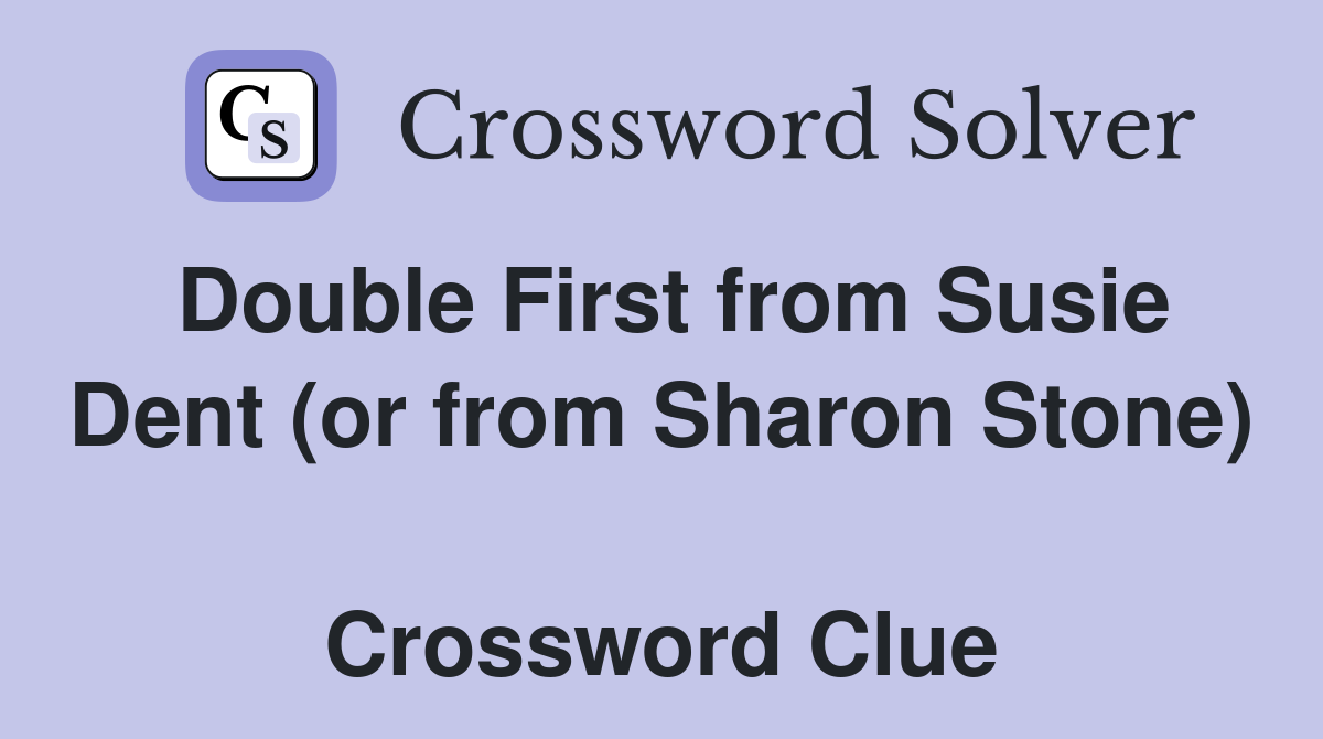 Double First from Susie Dent (or from Sharon Stone)  Crossword Clue