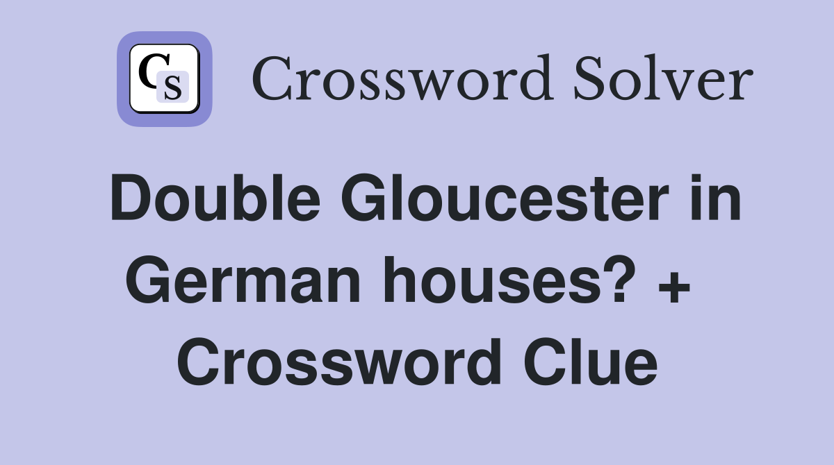 Double Gloucester in German houses? +  Crossword Clue