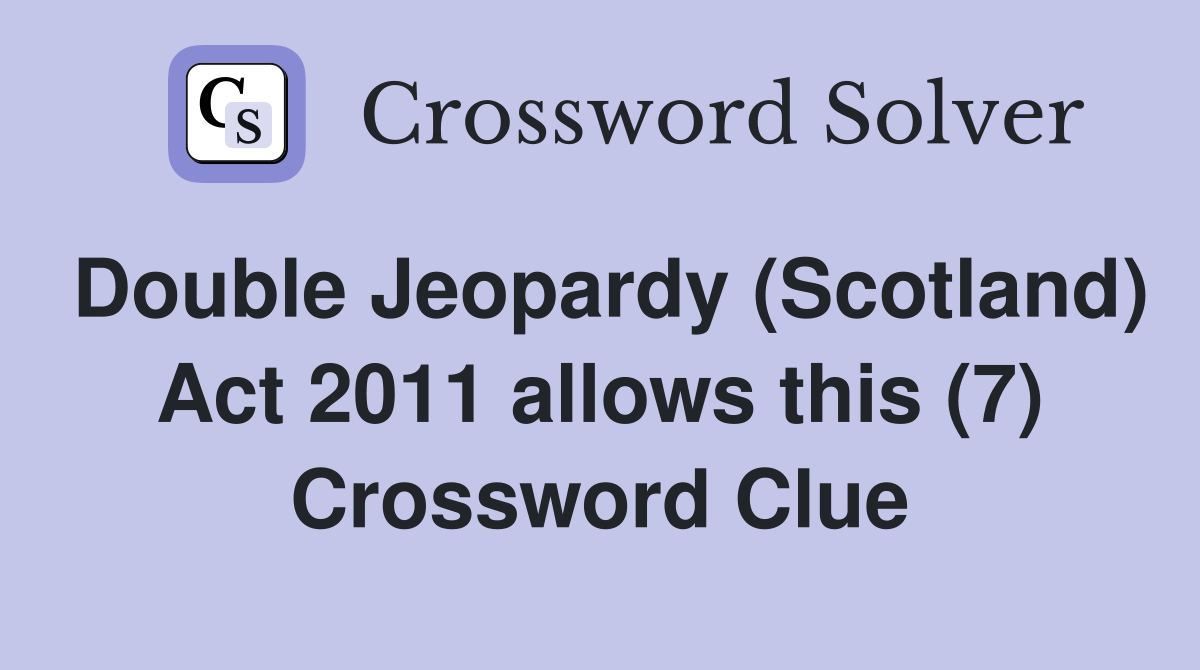 Double Jeopardy (Scotland) Act 2011 allows this (7) Crossword Clue