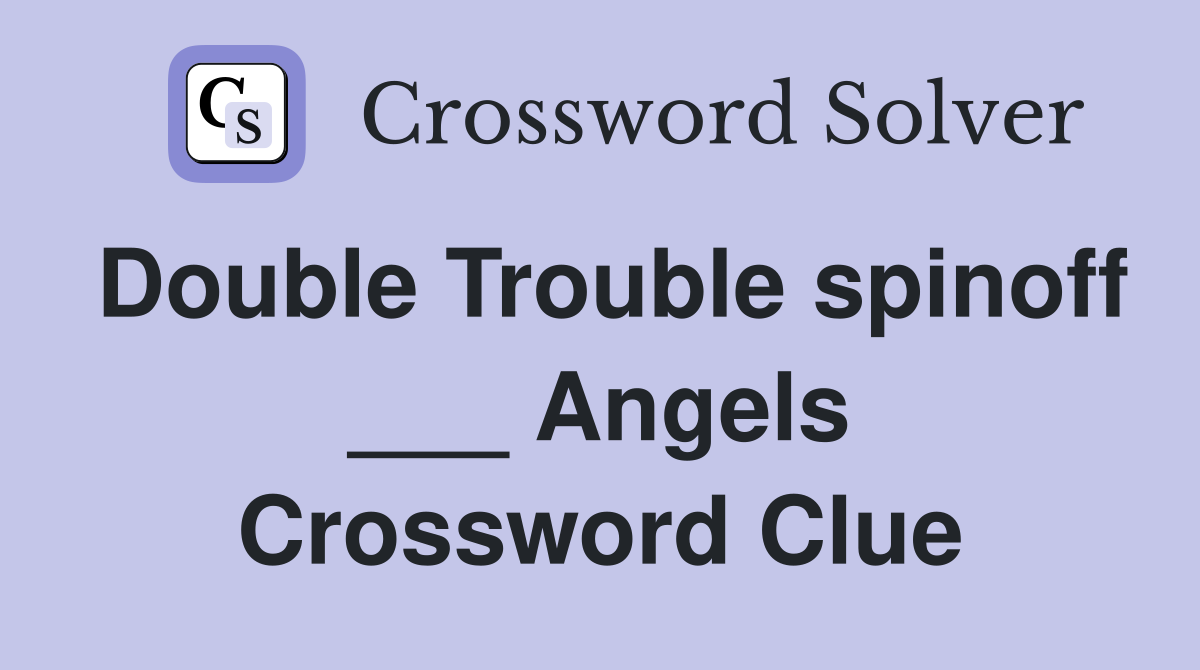 Double Trouble spinoff ___ Angels Crossword Clue