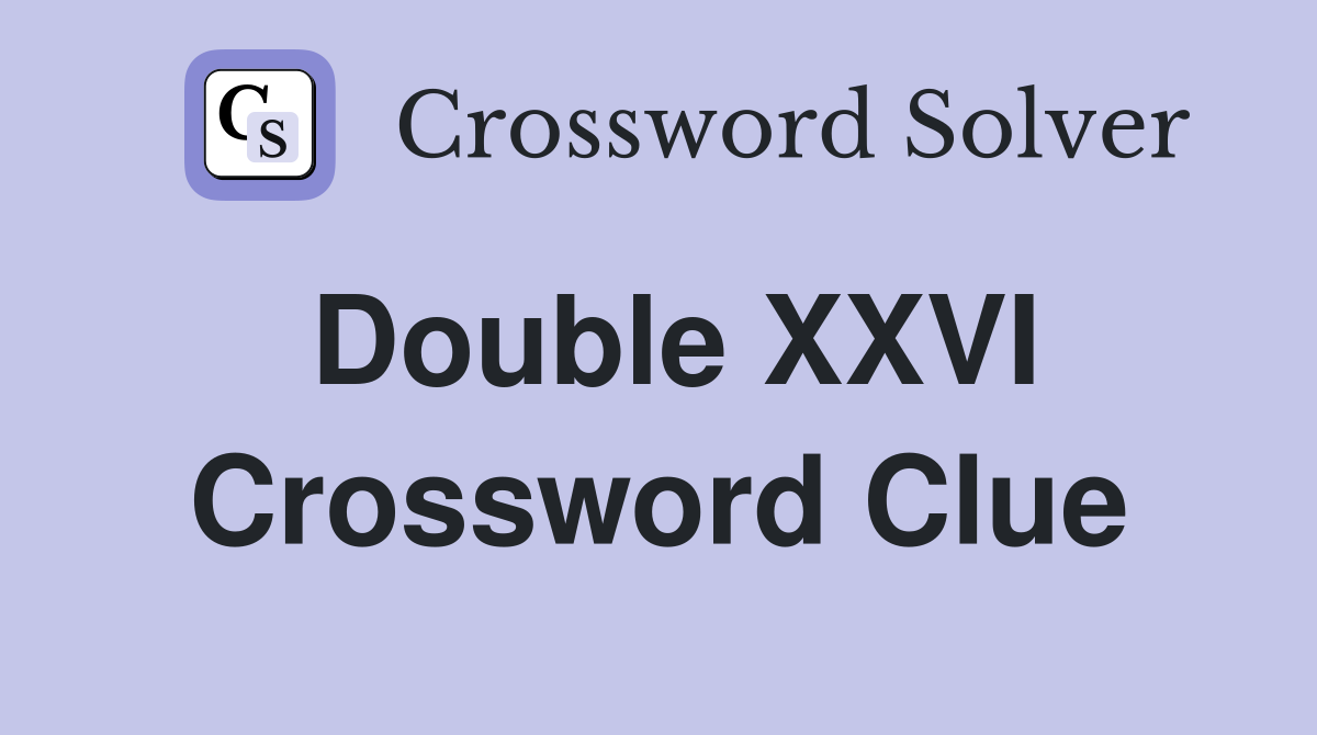 Double XXVI Crossword Clue