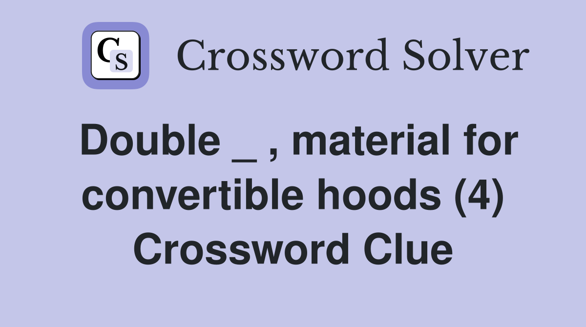 Double _ , material for convertible hoods (4) Crossword Clue