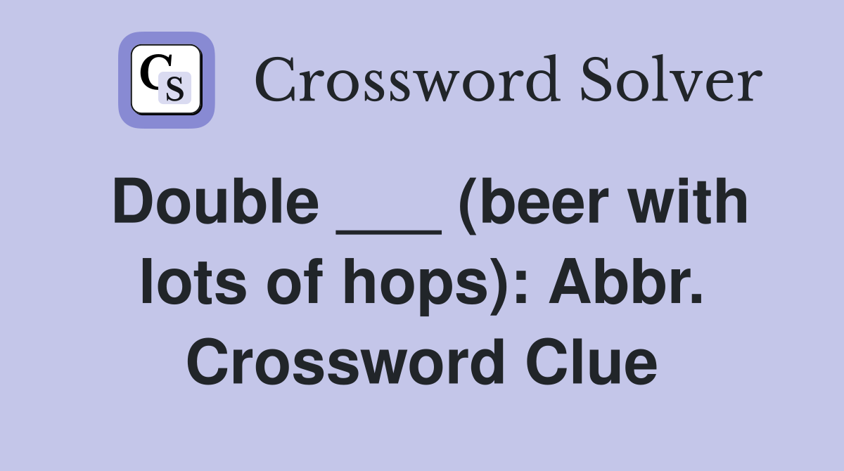 Double ___ (beer with lots of hops): Abbr. Crossword Clue