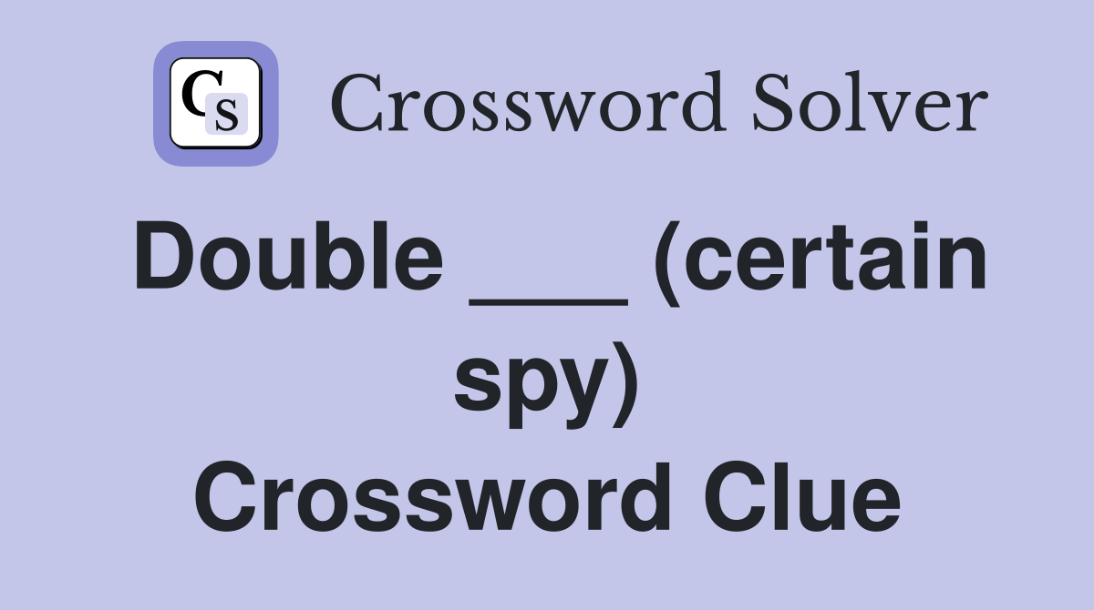 Double ___ (certain spy) Crossword Clue