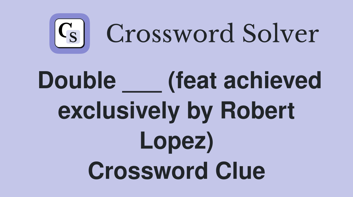 Double ___ (feat achieved exclusively by Robert Lopez) Crossword Clue