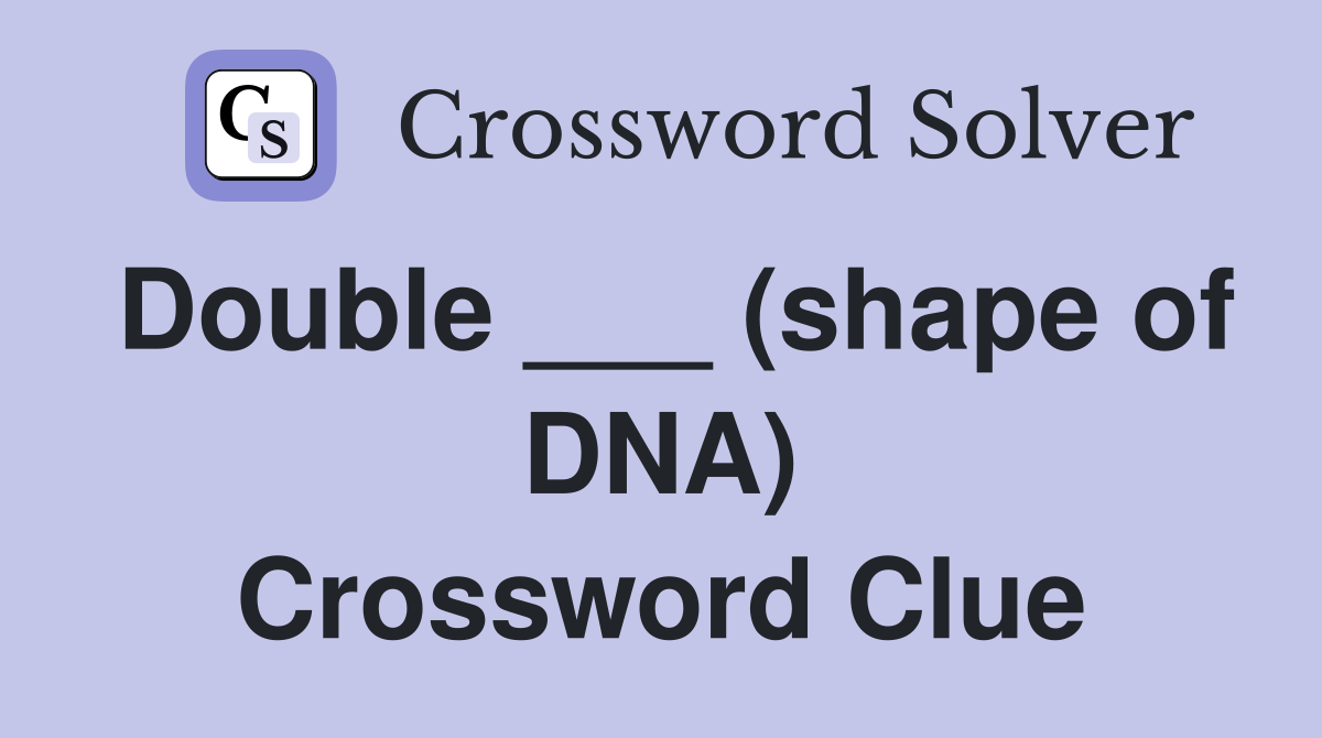 Double ___ (shape of DNA) Crossword Clue