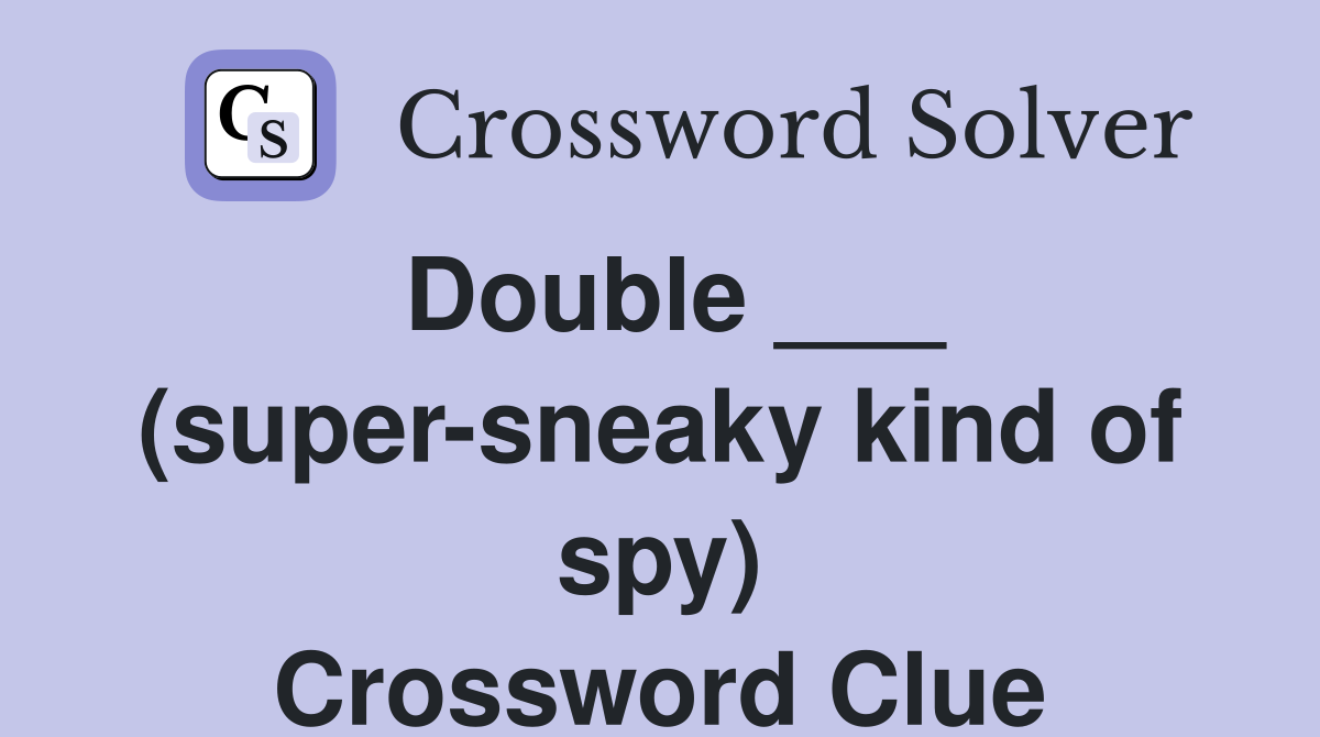 Double ___ (super-sneaky kind of spy) Crossword Clue