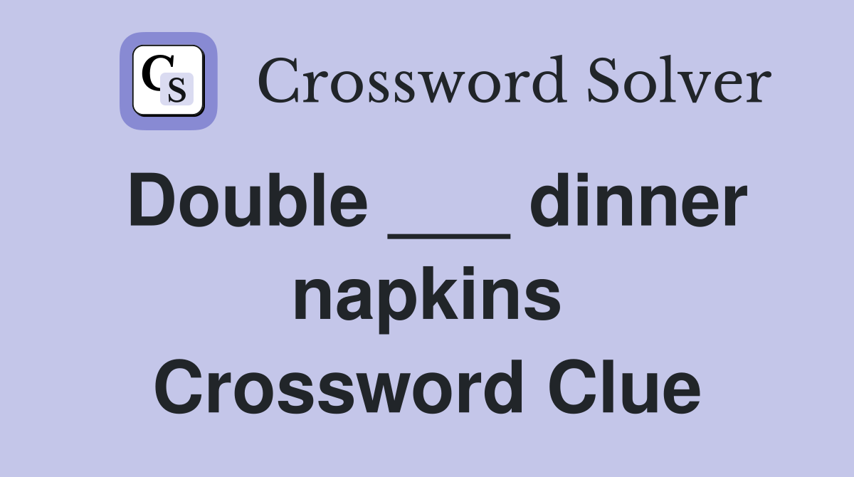 Double ___ dinner napkins Crossword Clue