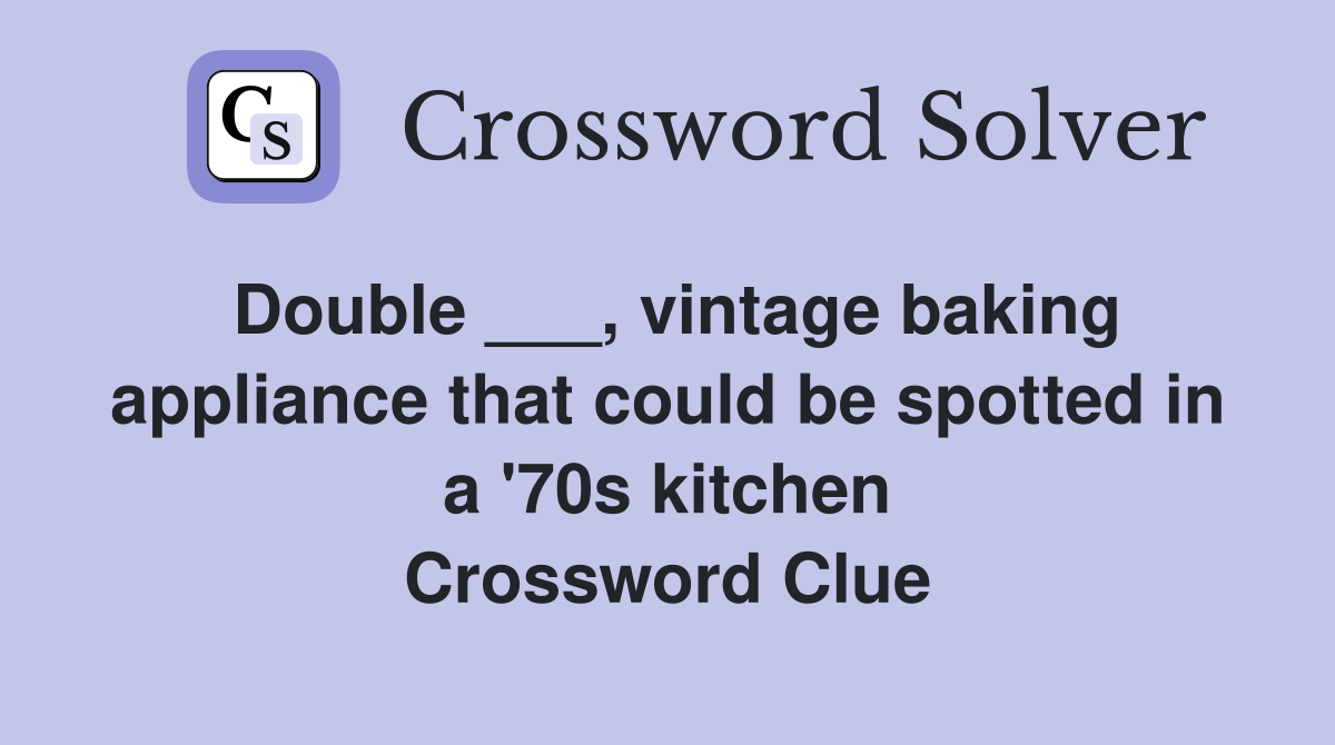 Double ___, vintage baking appliance that could be spotted in a '70s kitchen Crossword Clue
