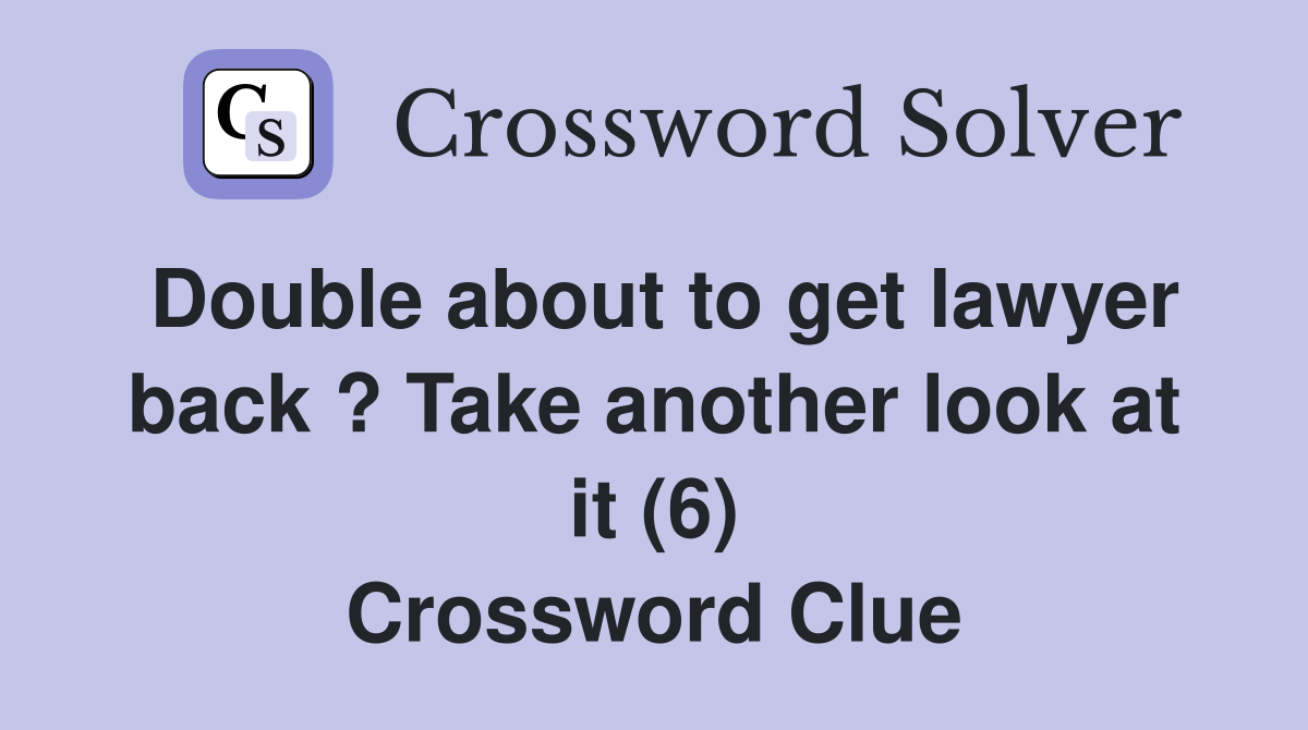 Double about to get lawyer back ? Take another look at it (6) Crossword Clue
