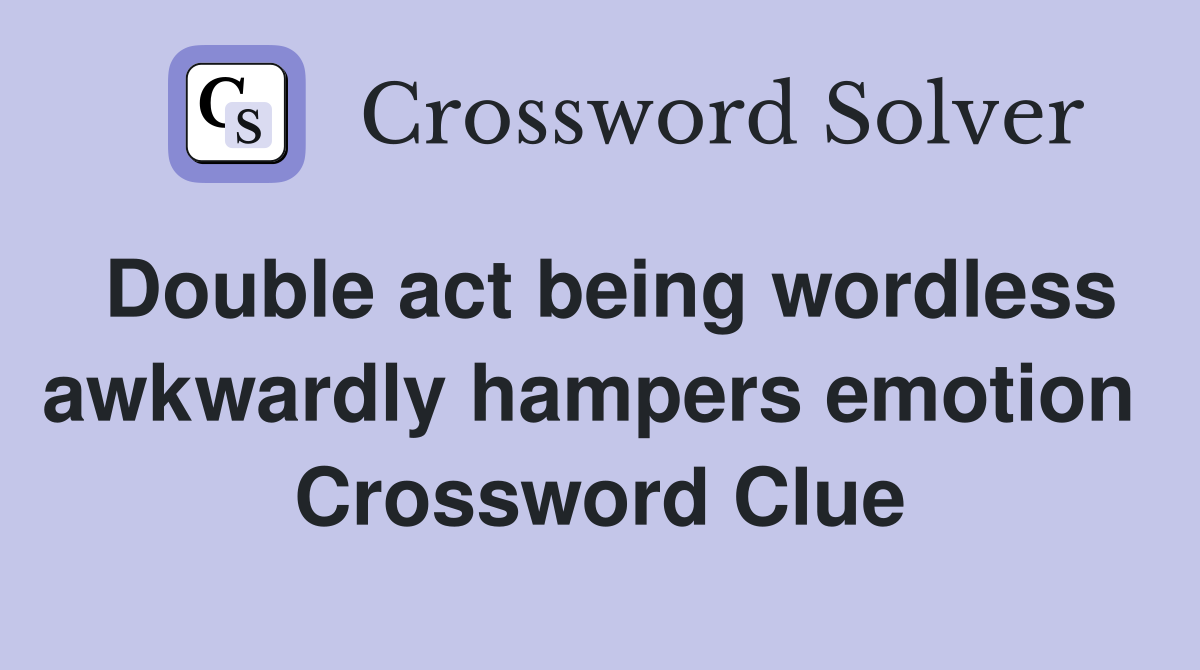 Double act being wordless awkwardly hampers emotion  Crossword Clue