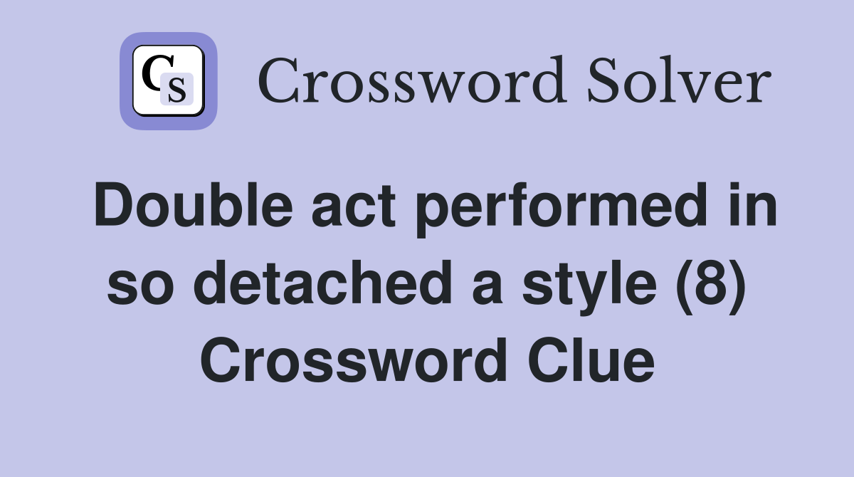 Double act performed in so detached a style (8) Crossword Clue