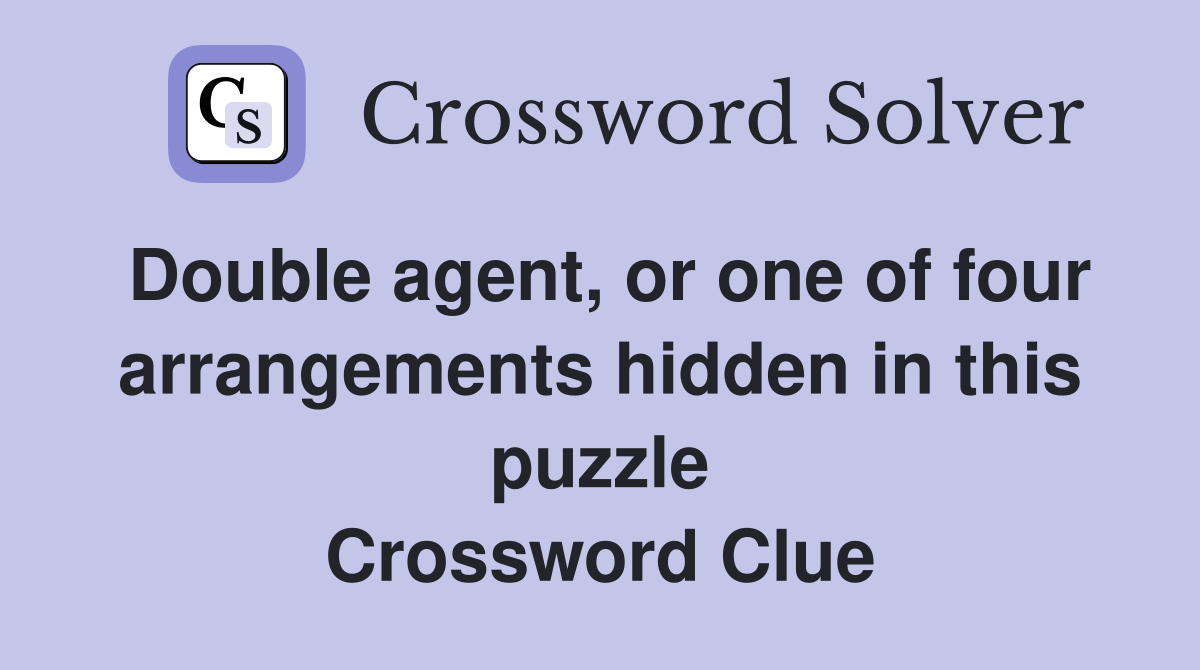Double agent, or one of four arrangements hidden in this puzzle Crossword Clue