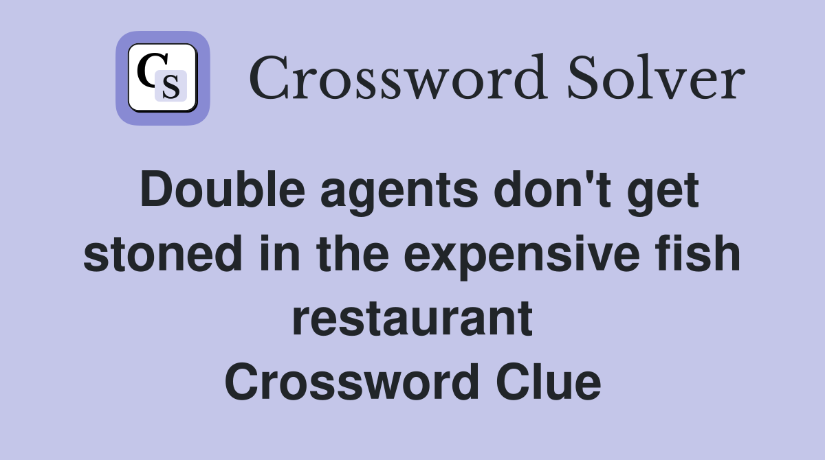 Double agents don't get stoned in the expensive fish restaurant Crossword Clue