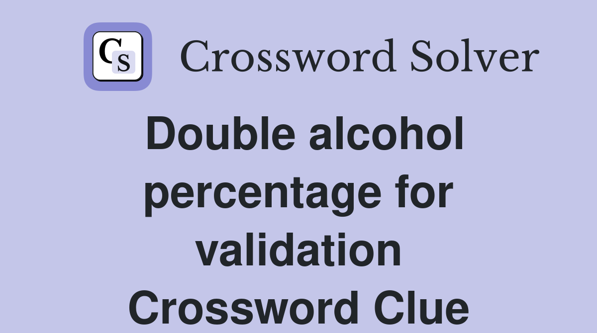 Double alcohol percentage for validation Crossword Clue